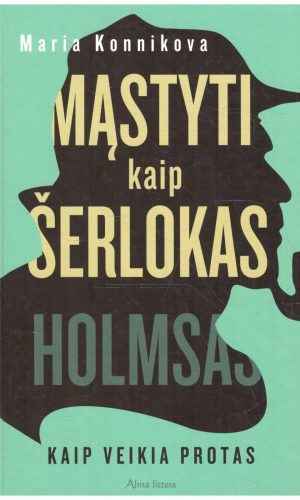 Mąstyti kaip Šerlokas Holmsas. Kaip veikia protas - Maria Konnikova
