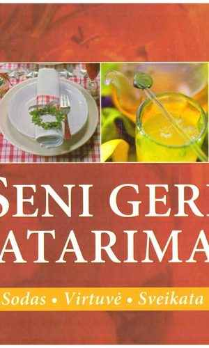 Seni geri patarimai. Būstas. Sodas. Virtuvė. Sveikata. Grožis
