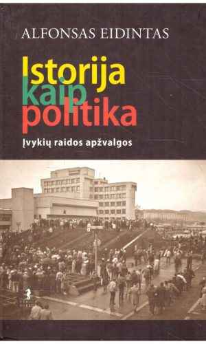 Istorija kaip politika: įvykių raidos apžvalgos - Alfonsas Eidintas