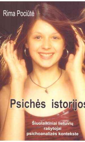 Psichės istorijos: šiuolaikiniai lietuvių rašytojai psichoanalizės kontekste - Rima Pociūtė