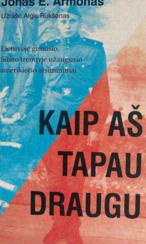 Kaip aš tapau draugu: Lietuvoje gimusio, Sibiro tremtyje užaugusio amerikiečio atsiminimai - Jonas E. Armonas