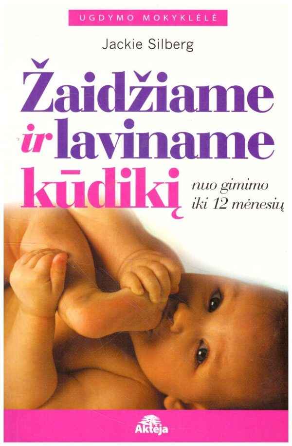 Žaidžiame ir laviname kūdikį: nuo gimimo iki 12 mėnesių - Jackie Silberg