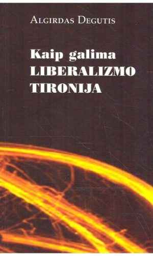 Kaip galima liberalizmo tironija - Algirdas Degutis