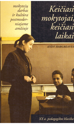 Keičiasi mokytojai, keičiasi laikai. Mokytojų darbas ir kultūra postmoderniajane amžiuje - Hargreaves Andy