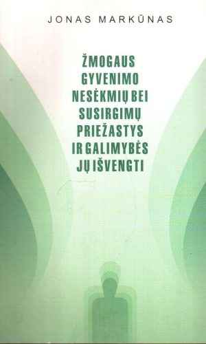 Žmogaus gyvenimo nesėkmių bei susirgimų priežastys ir galimybės jų išvengti (2 leidimas) - Jonas Markūnas