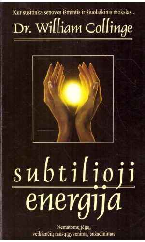 Subtilioji energija: nematomų jėgų, veikiančių mūsų gyvenimą - Dr. William Collinge
