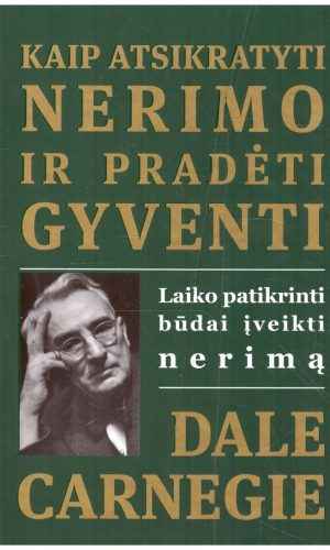 Kaip atsikratyti nerimo ir pradėti gyventi: laiko patikrinti būdai įveikti nerimą - Dale Carnegie
