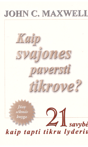 Kaip svajones paversti tikrove? 21 savybė, kaip tapti tikru lyderiu - John C. Maxwell