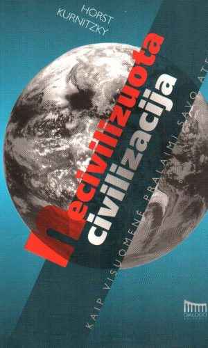 Necivilizuota civilizacija: kaip visuomenė pralaimi savo ateitį - Horst Kurnitzky