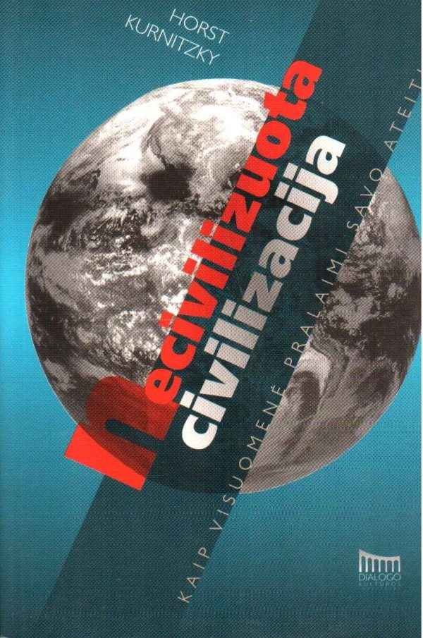 Necivilizuota civilizacija: kaip visuomenė pralaimi savo ateitį - Horst Kurnitzky
