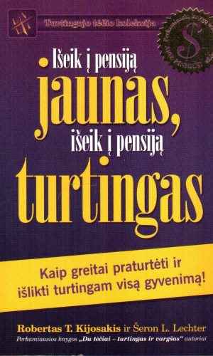 Išeik į pensiją jaunas, išeik į pensiją turtingas. Kaip greitai praturtėti ir išlikti turtingam - Robertas T. Kijosakis, Šeron L. Lechter