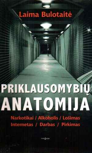 Priklausomybių anatomija: narkotikai, alkoholis, lošimai, internetas, darbas, pirkimas - Laima Bulotaitė