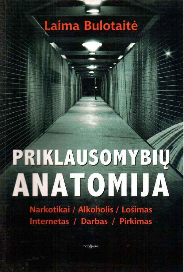 Priklausomybių anatomija: narkotikai, alkoholis, lošimai, internetas, darbas, pirkimas - Laima Bulotaitė