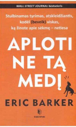 Aploti ne tą medį: stulbinantis tyrimas, atskleidžiantis, kodėl (beveik) viskas, ką žinote apie sėkmę–netiesa - Eric Barker