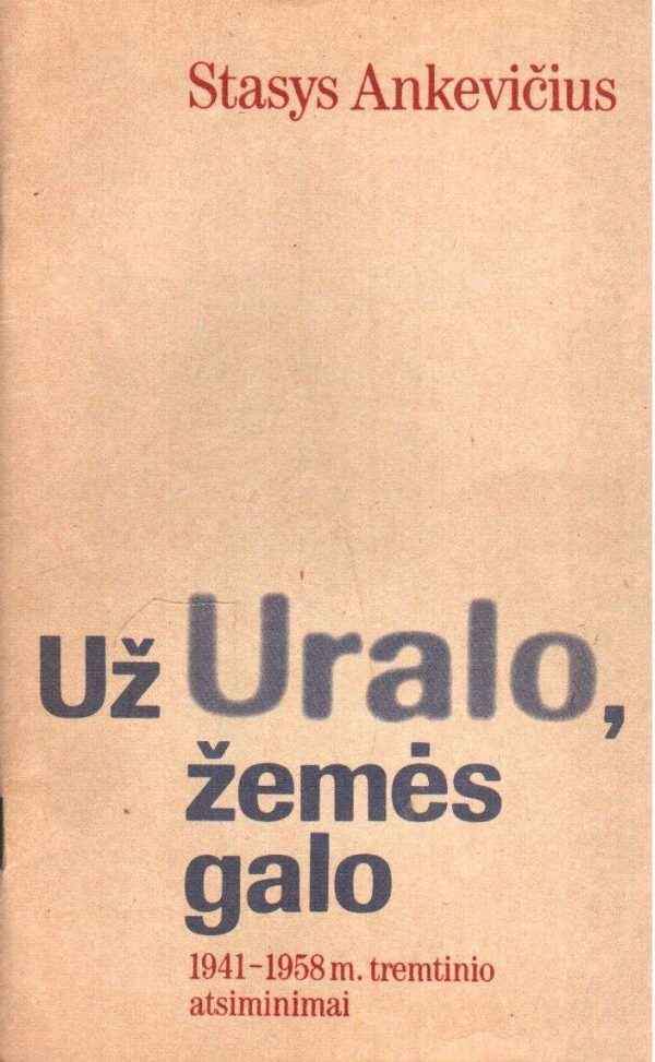 Už Uralo, žemės galo: 1941-1958 m. tremtinio atsiminimai - Stasys Ankevičius