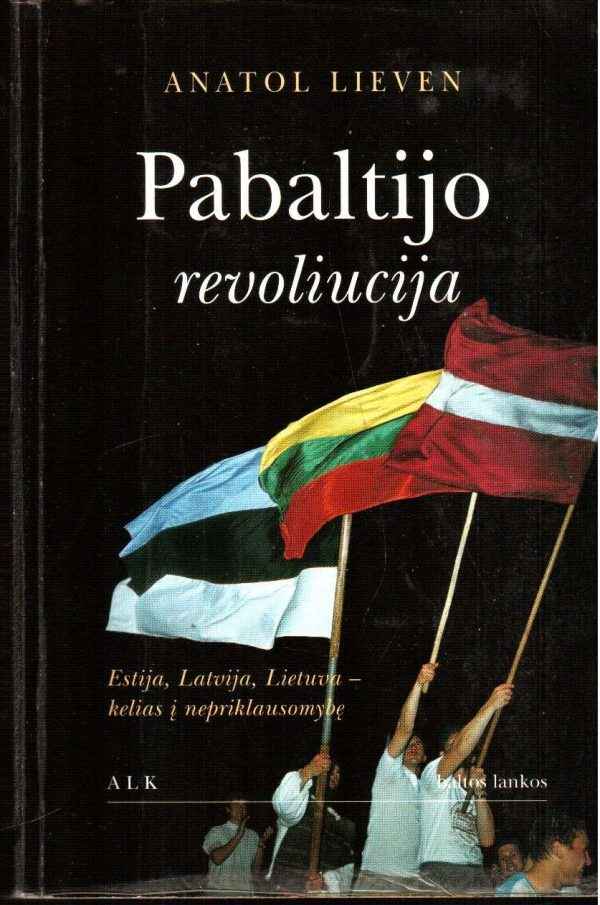 Pabaltijo revoliucija: Estija, Latvija, Lietuva - kelias į nepriklausomybę - Anatol Lieven