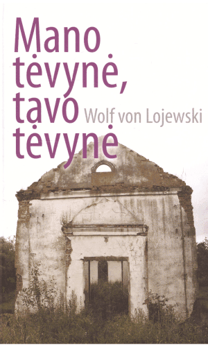Mano tėvynė, tavo tėvynė: susitikimai Rytų Prūsijoje - Wolf von Lojewski