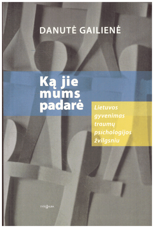 Ką jie mums padarė: Lietuvos gyvenimas traumų psichologijos žvilgsniu - Danutė Gailienė