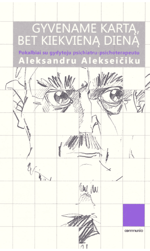 Gyvename kartą, bet kiekvieną dieną. Pokalbiai su gydytoju psichiatru-psichoterapeutu Aleksandru Alekseičiku