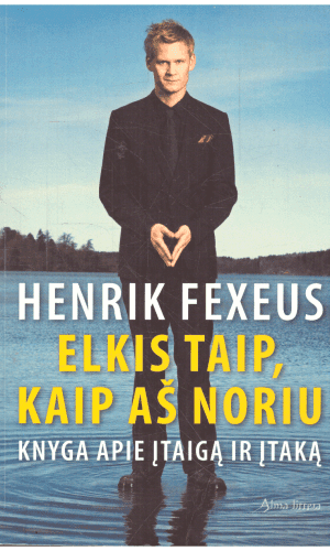 Elkis taip, kaip aš noriu. Knyga apie įtaigą ir įtaką - Henrik Fexeus