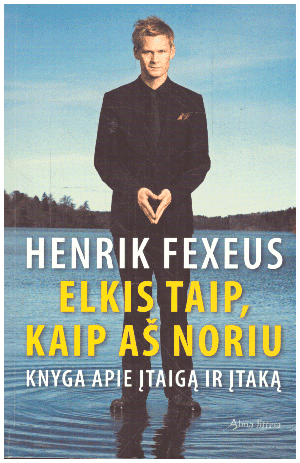 Elkis taip, kaip aš noriu. Knyga apie įtaigą ir įtaką - Henrik Fexeus