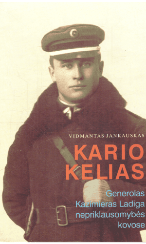 Kario kelias: Generolas Kazimieras Ladiga nepriklausomybės kovose - Vidmantas Jankauskas