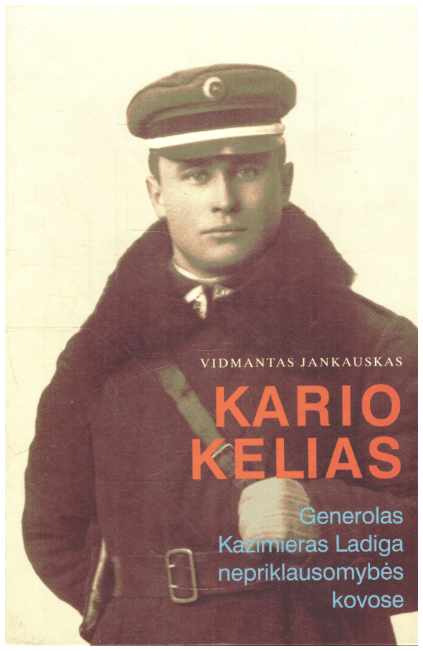 Kario kelias: Generolas Kazimieras Ladiga nepriklausomybės kovose - Vidmantas Jankauskas