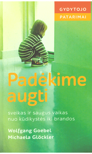 Padėkime augti. Sveikas ir saugus vaikas nuo kūdikystės iki brandos - Wolfgang Goebel, Michaela Glockler