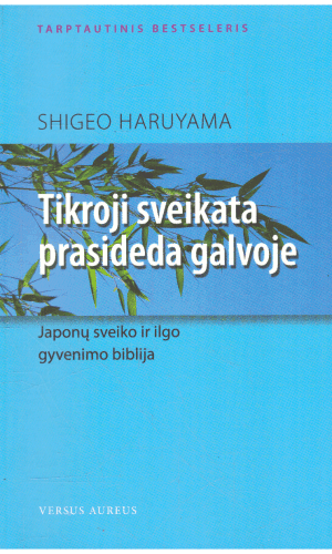 Tikroji sveikata prasideda galvoje. Japonų sveiko ir ilgo gyvenimo biblija - Shigeo Haruyama