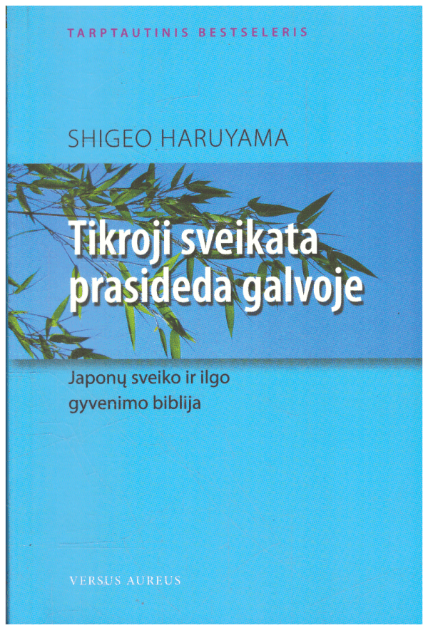 Tikroji sveikata prasideda galvoje. Japonų sveiko ir ilgo gyvenimo biblija - Shigeo Haruyama