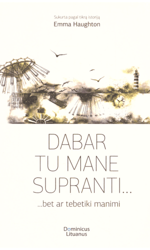 Dabar tu mane supranti... bet ar tebetiki manimi (sukurta pagal tikrą istoriją) - Emma Haughton