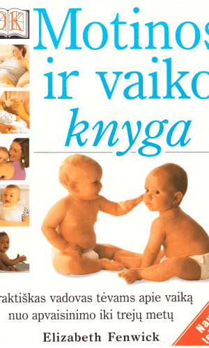 Motinos ir vaiko knyga: praktiškas vadovas tėvams apie vaiką nuo apvaisinimo iki trejų metų - E. Fenwick- Elizabeth Fenwick