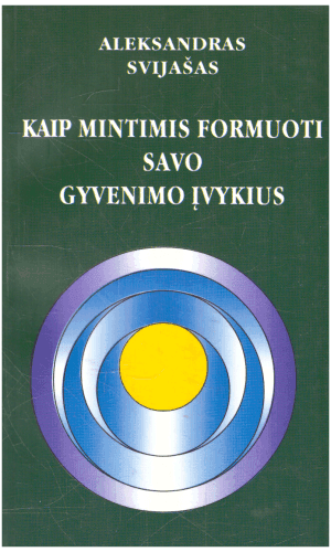 Kaip mintimis formuoti savo gyvenimo įvykius - Aleksandras Svijašas