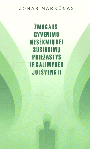 Žmogaus gyvenimo nesėkmių bei susirgimų priežastys ir galimybės jų išvengti (4 leidimas) - Jonas Markūnas
