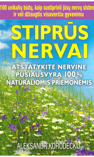 Stiprūs nervai. Atstatykite nervinę pusiausvyrą 100% natūraliomis priemonėmis - Aleksandr Korodeckij