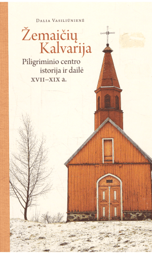 Žemaičių kalvarija. Piligriminio centro istorija ir dailė XVII-XIX a. - Dalia Vasiliūnienė