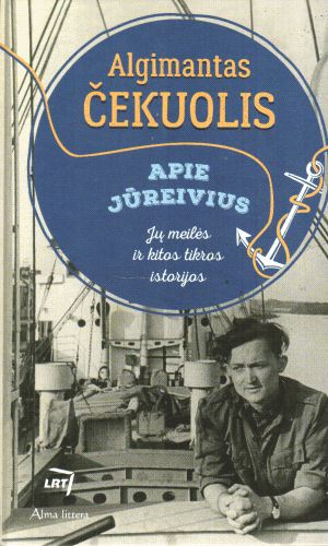 Apie jūreivius. Jų meilės ir kitos tikros istorijos - Algimantas Čekuolis