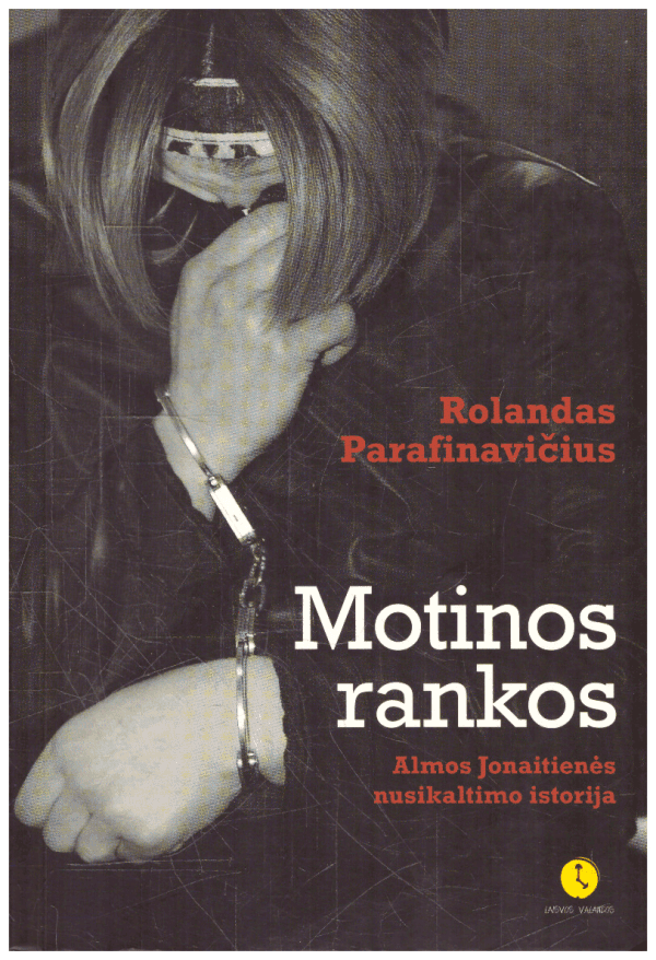 Motinos rankos: Almos Jonaitienės nusikaltimo istorija - Rolandas Parafinavičius