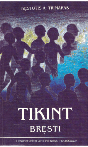 Egzistencinio apsisprendimo psichologija II. Tikint bręsti - Kęstutis A. Trimakas