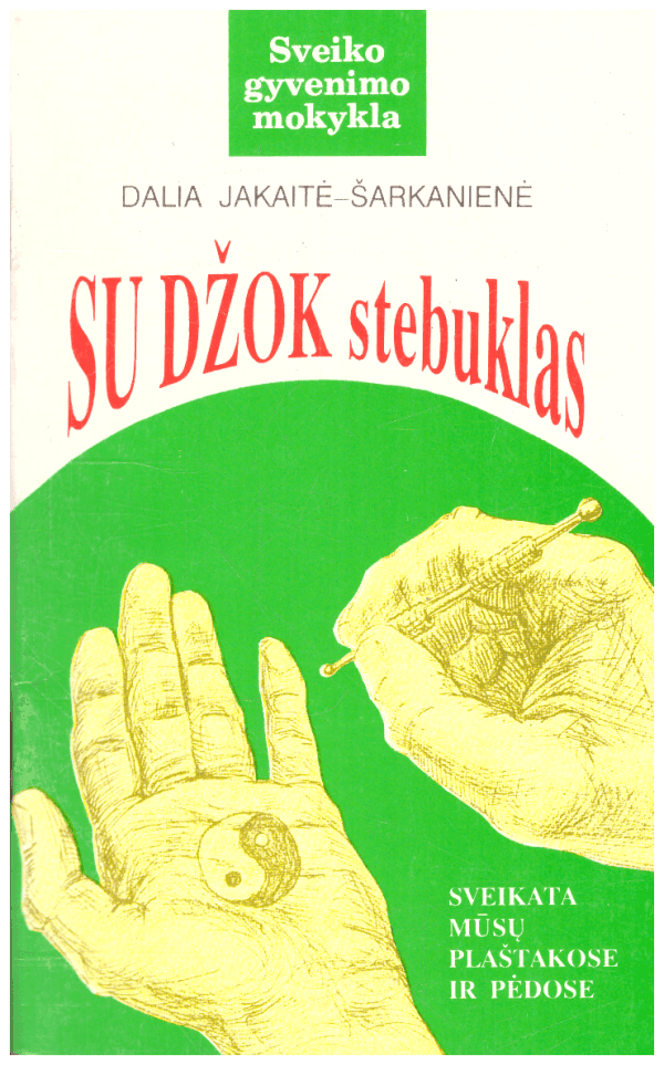 Su Džok stebuklas: sveikata mūsų plaštakose ir pėdose - Dalia Jakaitė-Šarkanienė