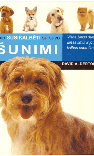 Kaip susikalbėti su savo šunimi: visos žinios šuns dresavimui ir jo kūno kalbos supratimui - David Alderton