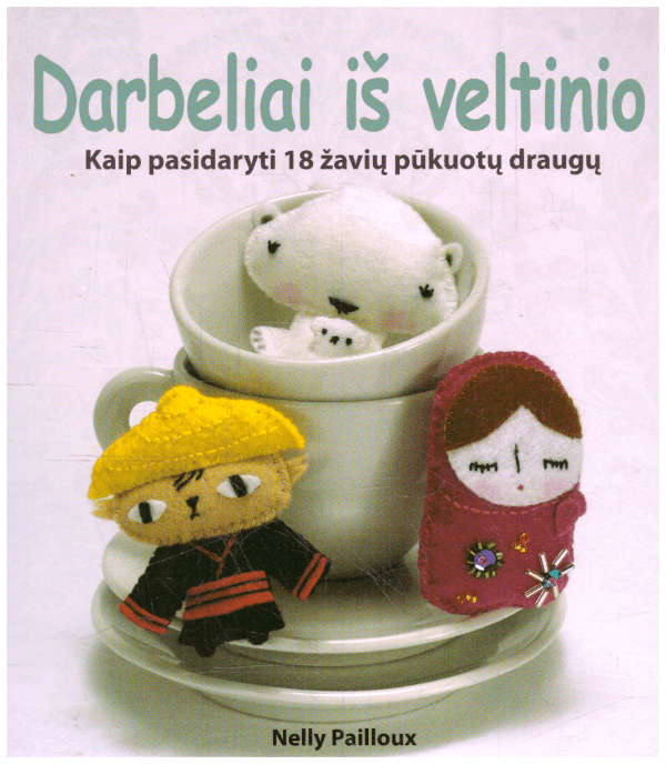 Darbeliai iš veltinio. Kaip pasidaryti 18 žavių pūkuotų draugų - Nelly Pailloux