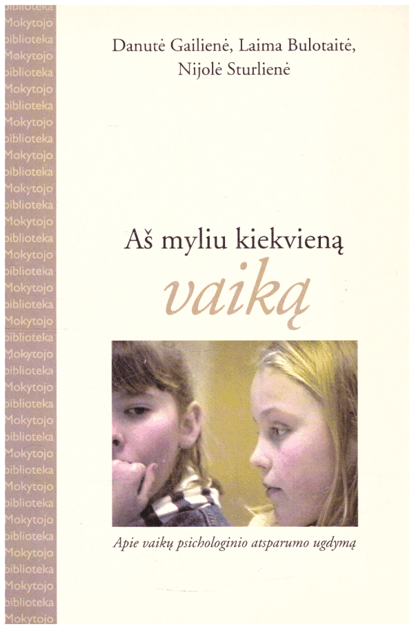Aš myliu kiekvieną vaiką: apie vaikų psichologinio atsparumo ugdymą - Danutė Gailienė, Laima Bulotaitė, Nijolė Sturlienė
