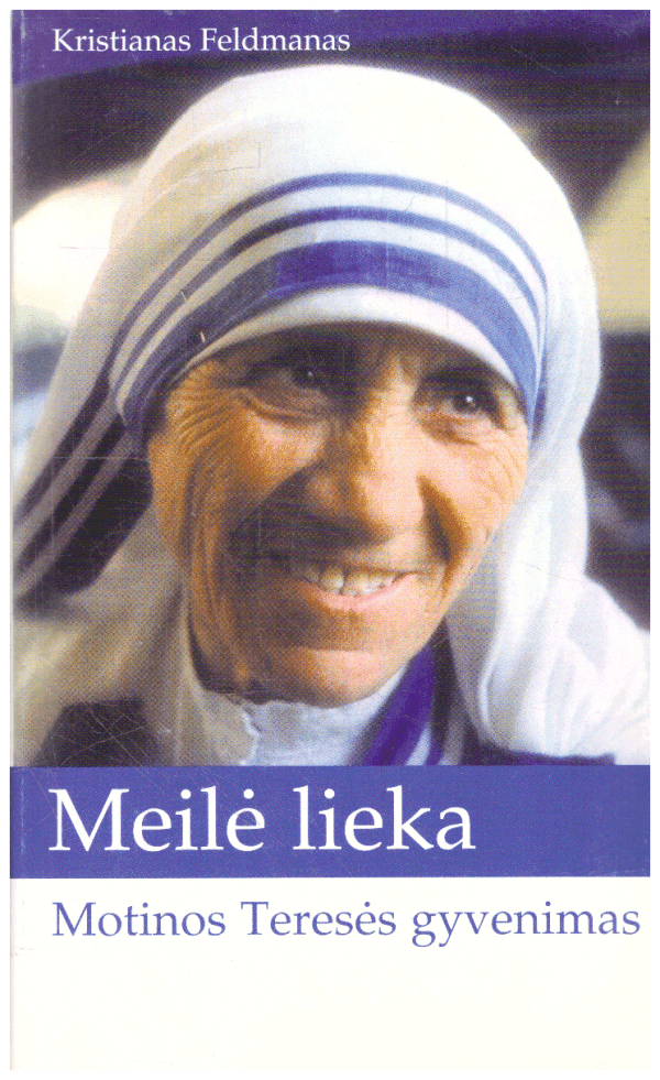 Meilė lieka. Motinos Teresės gyvenimas - Kristianas Feldmanas