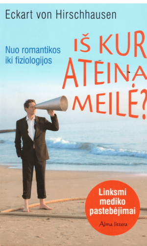 Iš kur ateina meilė. Nuo romantikos iki fiziologijos - Eckart von Hirschhausen