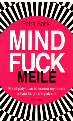 MINDFUCK. MEILĖ: kodėl patys sau trukdome mylėdami ir kaip tai galime pakeisti - Petra Bock