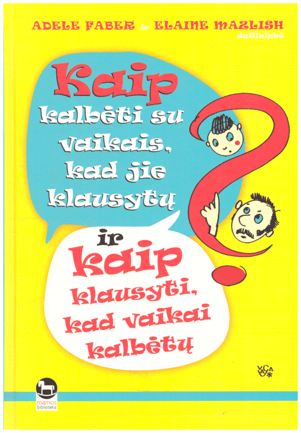 Kaip kalbėti su vaikais, kad jie klausytų ir kaip klausyti, kad vaikai kalbėtų - Adele Faber, Elaine Mazlish
