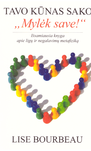 Tavo kūnas sako: "Mylėk save!". Išsamiausia knyga apie ligų ir negalavimų metafiziką - Lise Bourbeau