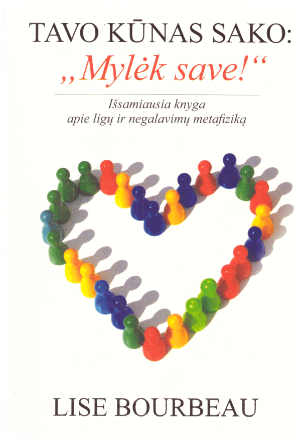 Tavo kūnas sako: "Mylėk save!". Išsamiausia knyga apie ligų ir negalavimų metafiziką - Lise Bourbeau