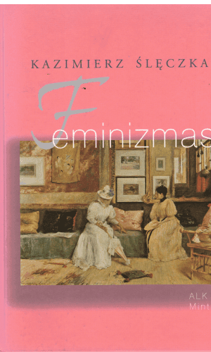 Feminizmas: šiuolaikinio feminizmo visuomeninės ideologijos ir koncepcijos - Kazimierz Sleczka